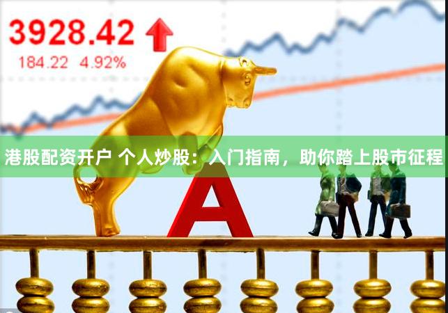 港股配资开户 个人炒股：入门指南，助你踏上股市征程