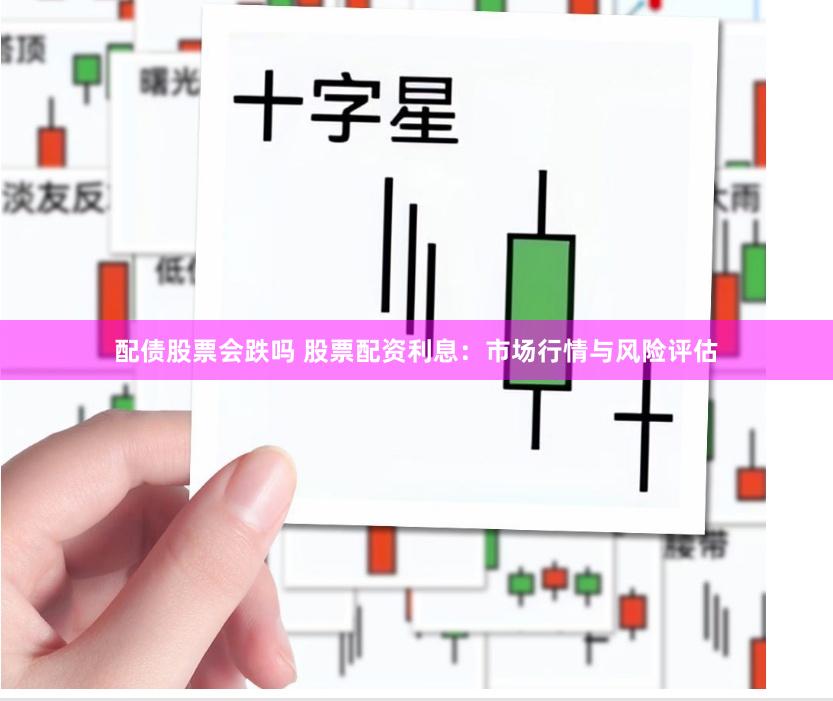 配债股票会跌吗 股票配资利息：市场行情与风险评估