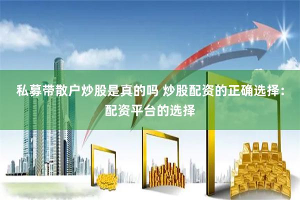 私募带散户炒股是真的吗 炒股配资的正确选择：配资平台的选择