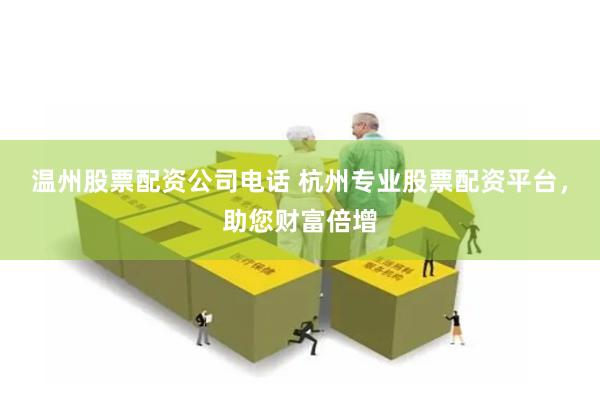 温州股票配资公司电话 杭州专业股票配资平台，助您财富倍增