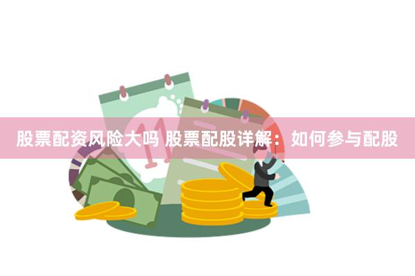股票配资风险大吗 股票配股详解：如何参与配股