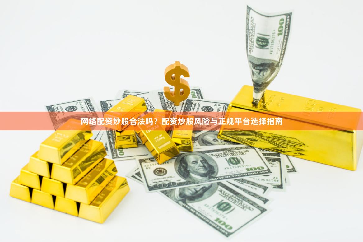 网络配资炒股合法吗？配资炒股风险与正规平台选择指南