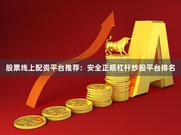 股票线上配资平台推荐：安全正规杠杆炒股平台排名