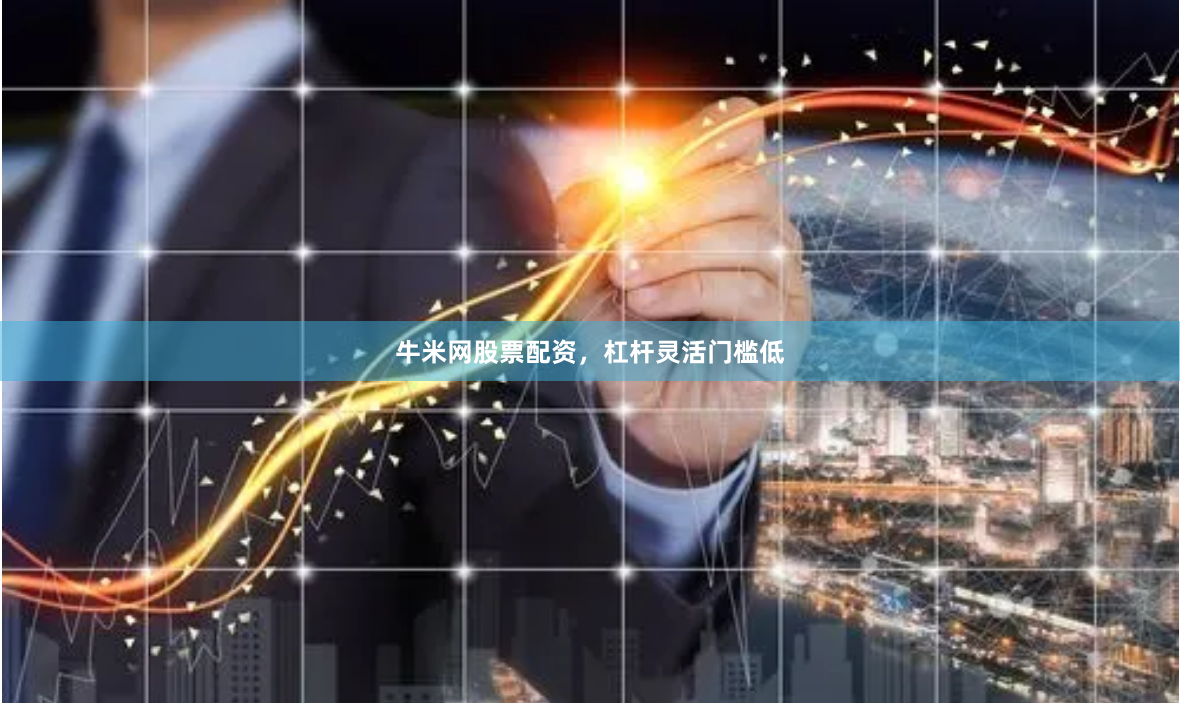 牛米网股票配资，杠杆灵活门槛低