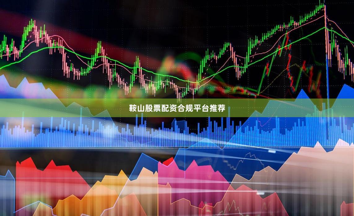 鞍山股票配资合规平台推荐