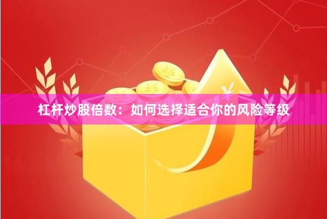 杠杆炒股倍数：如何选择适合你的风险等级