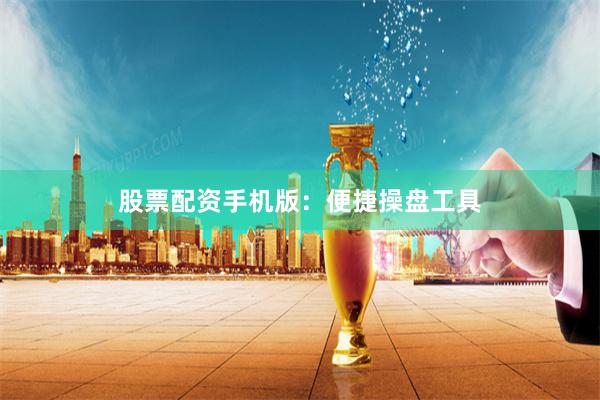 股票配资手机版：便捷操盘工具