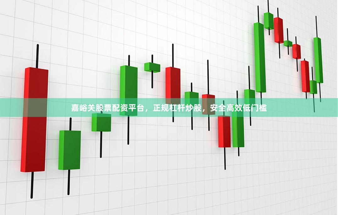 嘉峪关股票配资平台，正规杠杆炒股，安全高效低门槛