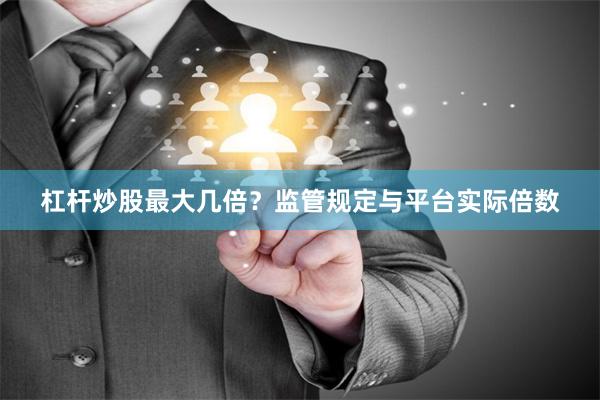 杠杆炒股最大几倍？监管规定与平台实际倍数